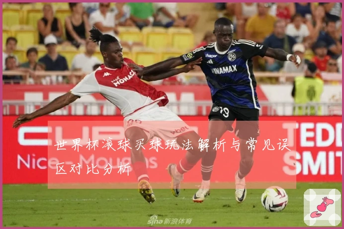 世界杯滚球买球玩法解析与常见误区对比分析