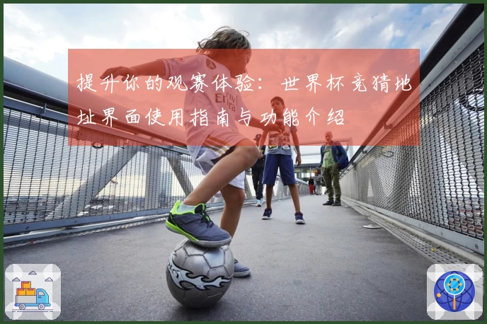 提升你的观赛体验：世界杯竞猜地址界面使用指南与功能介绍