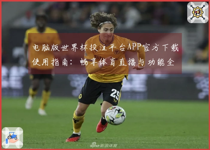 电脑版世界杯投注平台APP官方下载使用指南：畅享体育直播与功能全解