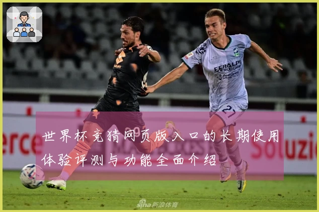 世界杯竞猜网页版入口的长期使用体验评测与功能全面介绍