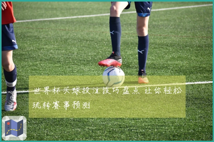 世界杯买球投注技巧盘点 让你轻松玩转赛事预测