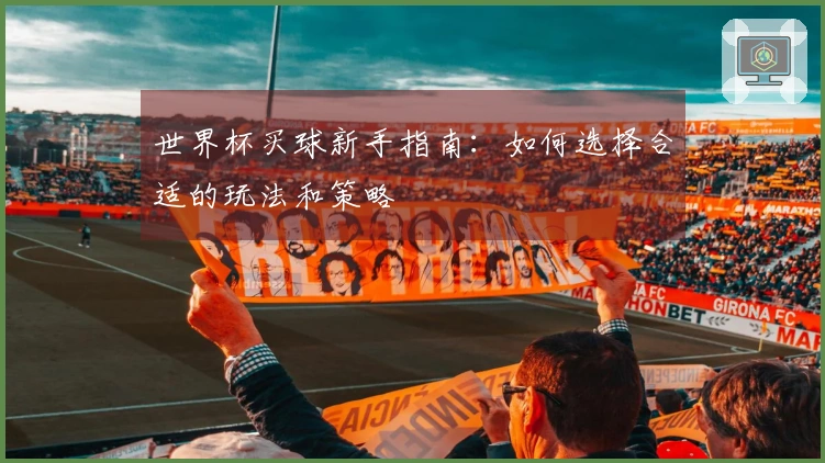 世界杯买球新手指南：如何选择合适的玩法和策略