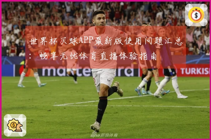 世界杯买球APP最新版使用问题汇总：畅享无忧体育直播体验指南