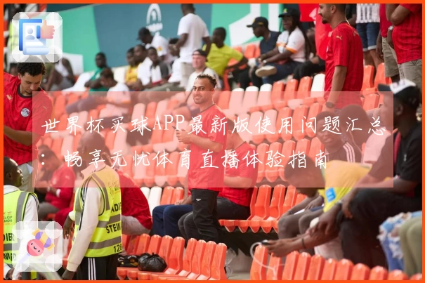 世界杯买球APP最新版使用问题汇总:畅享无忧体育直播体验指南