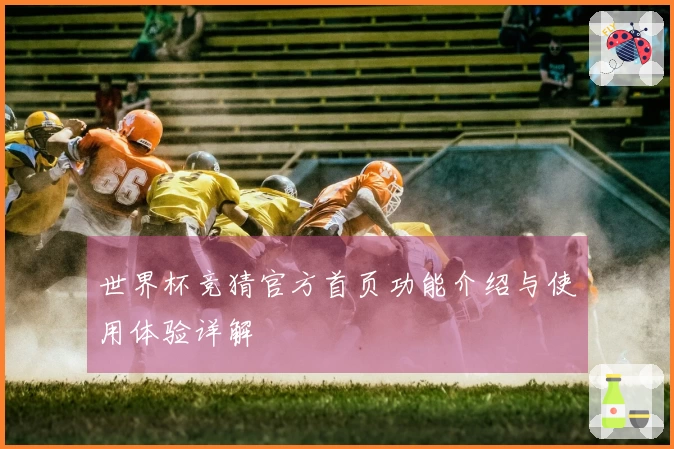 世界杯竞猜官方首页功能介绍与使用体验详解