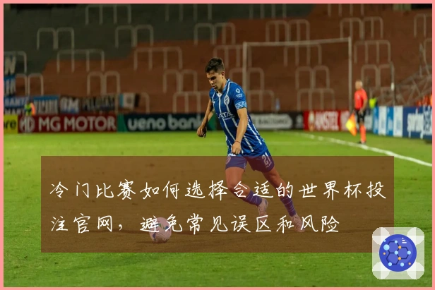 冷门比赛如何选择合适的世界杯投注官网，避免常见误区和风险