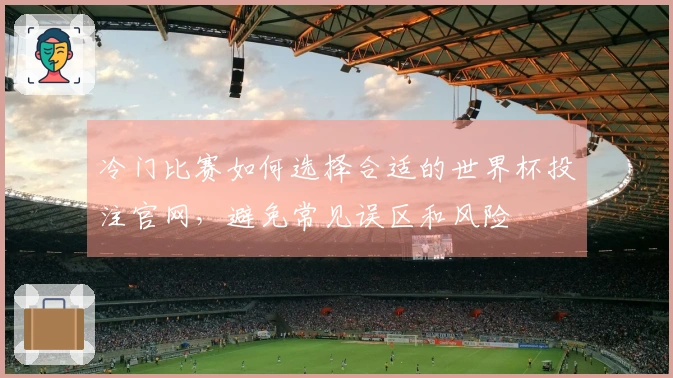冷门比赛如何选择合适的世界杯投注官网，避免常见误区和风险
